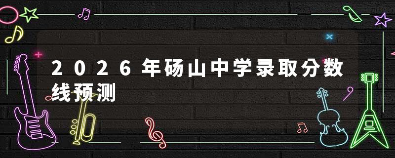 2026年砀山中学录取分数线预测