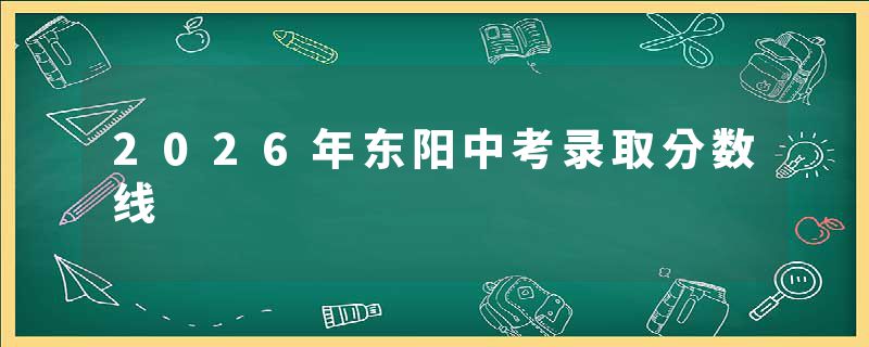 2026年东阳中考录取分数线