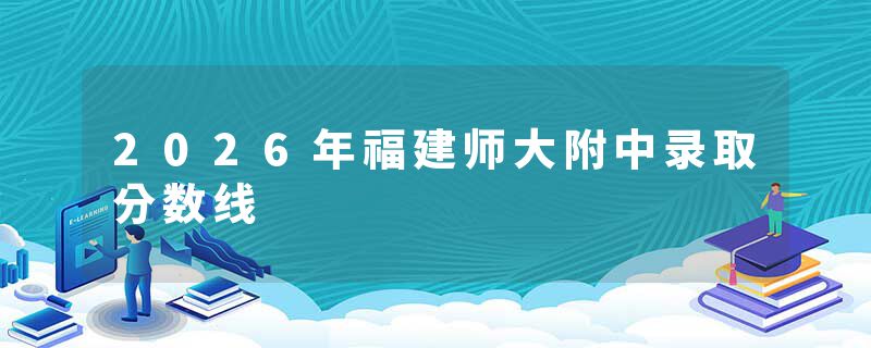 2026年福建师大附中录取分数线