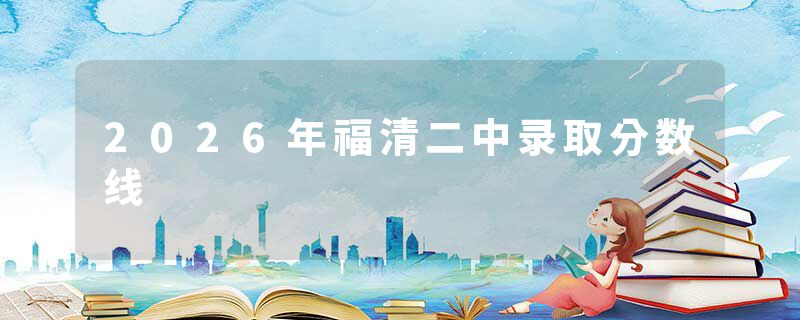 2026年福清二中录取分数线