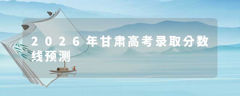 2026年甘肃高考录取分数线预测