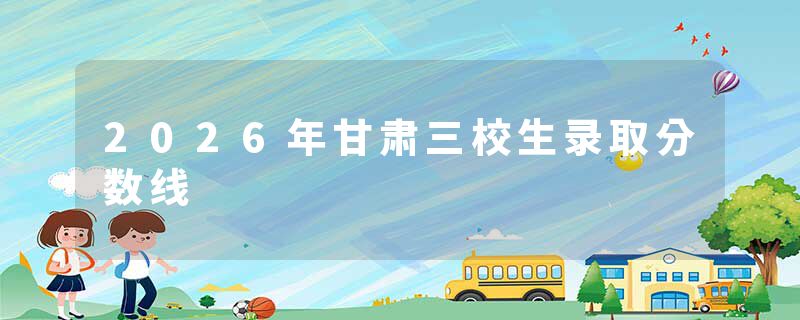 2026年甘肃三校生录取分数线