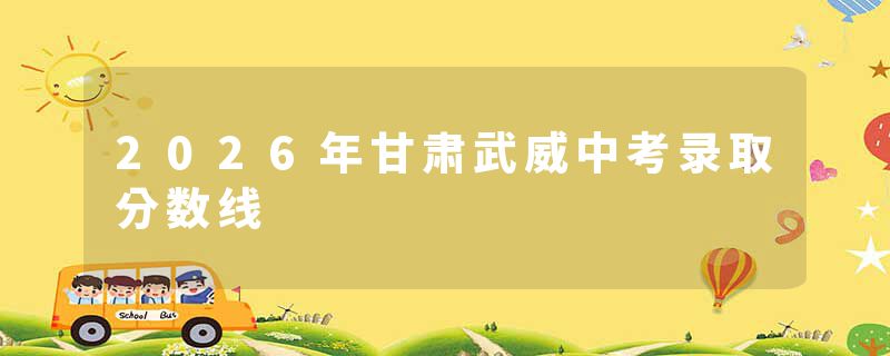 2026年甘肃武威中考录取分数线