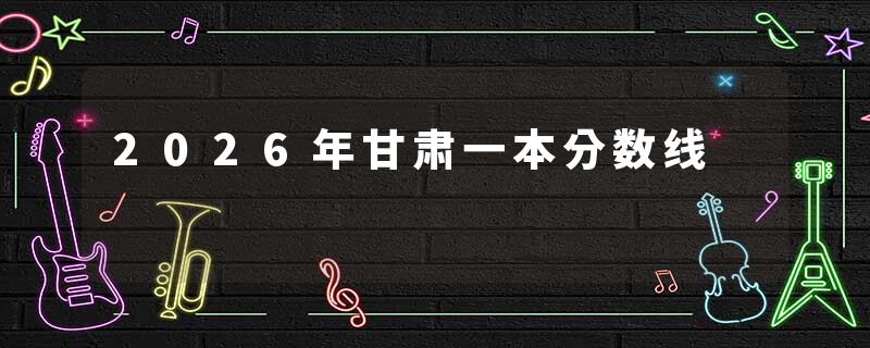 2026年甘肃一本分数线