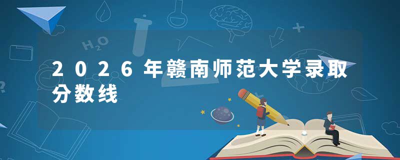 2026年赣南师范大学录取分数线