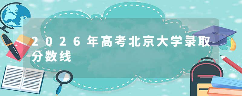 2026年高考北京大学录取分数线
