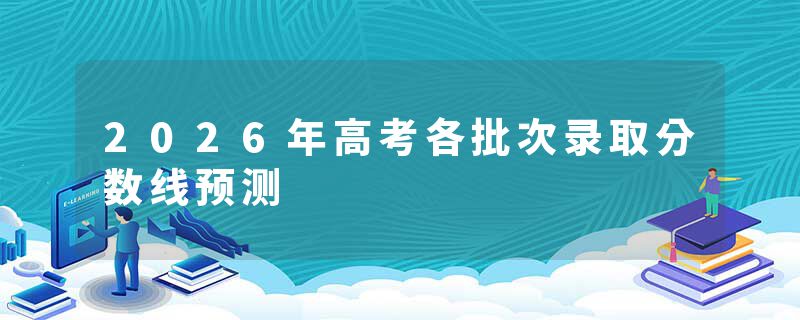 2026年高考各批次录取分数线预测