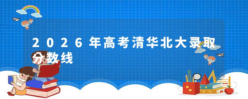 2026年高考清华北大录取分数线