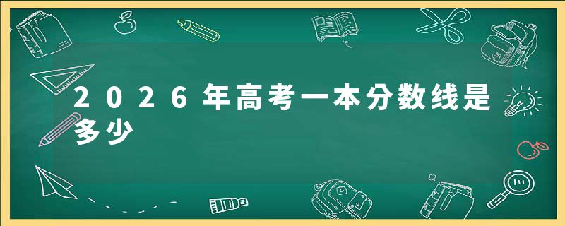 2026年高考一本分数线是多少