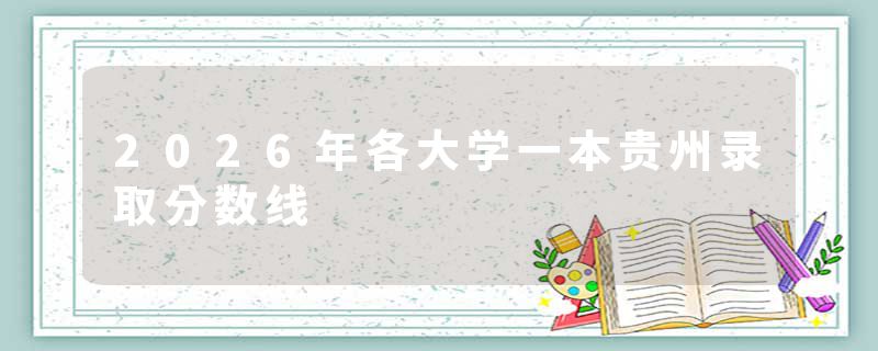 2026年各大学一本贵州录取分数线