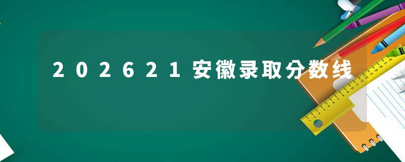 202621安徽录取分数线