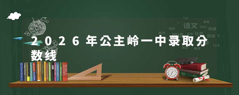 2026年公主岭一中录取分数线
