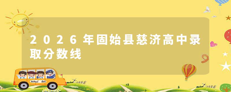 2026年固始县慈济高中录取分数线