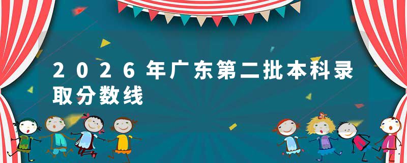 2026年广东第二批本科录取分数线