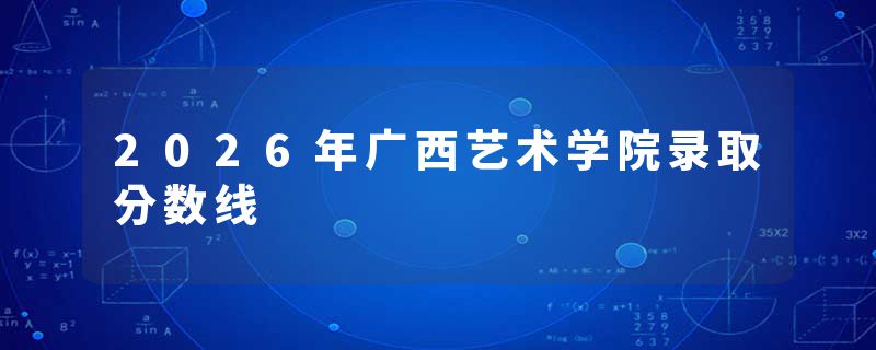 2026年广西艺术学院录取分数线