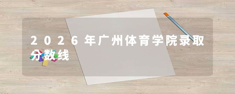 2026年广州体育学院录取分数线