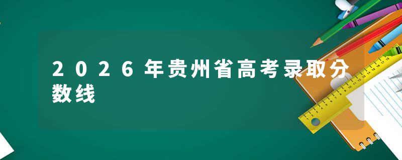 2026年贵州省高考录取分数线