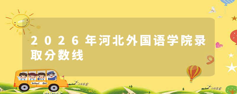2026年河北外国语学院录取分数线