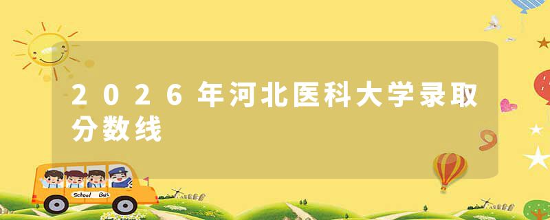 2026年河北医科大学录取分数线