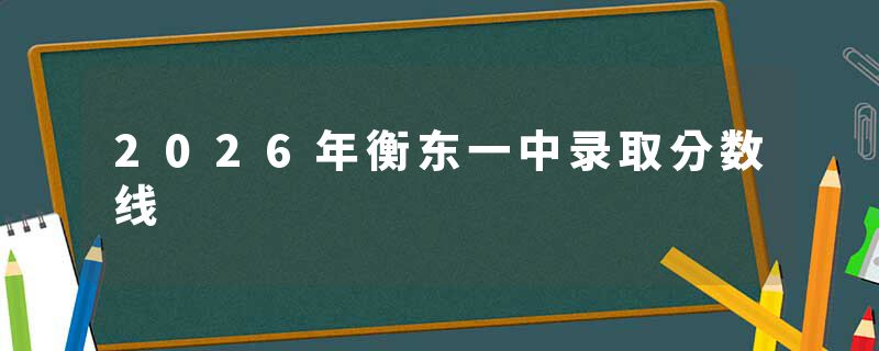 2026年衡东一中录取分数线
