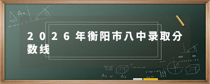 2026年衡阳市八中录取分数线
