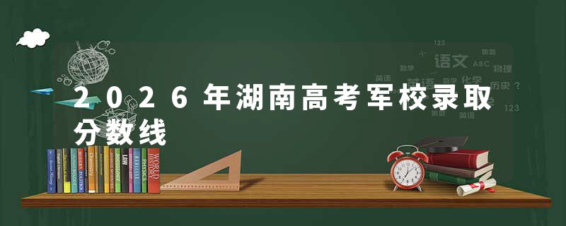2026年湖南高考军校录取分数线