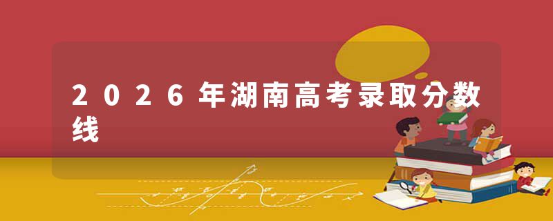 2026年湖南高考录取分数线