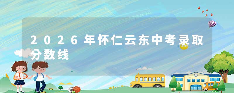 2026年怀仁云东中考录取分数线