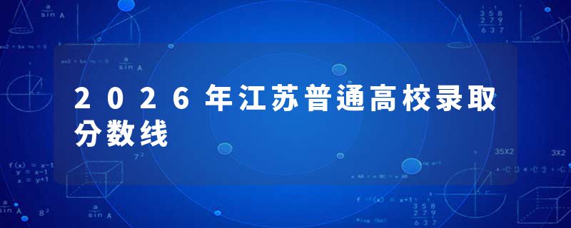 2026年江苏普通高校录取分数线