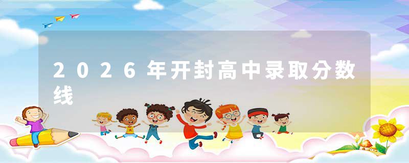 2026年开封高中录取分数线