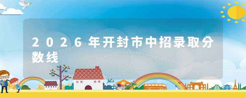 2026年开封市中招录取分数线