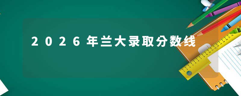 2026年兰大录取分数线