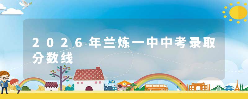 2026年兰炼一中中考录取分数线