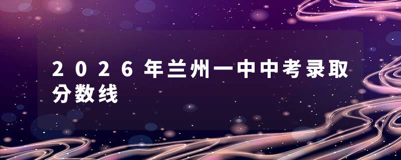 2026年兰州一中中考录取分数线