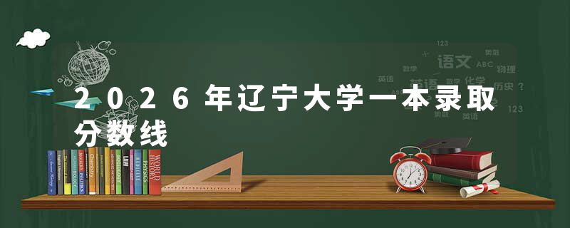2026年辽宁大学一本录取分数线