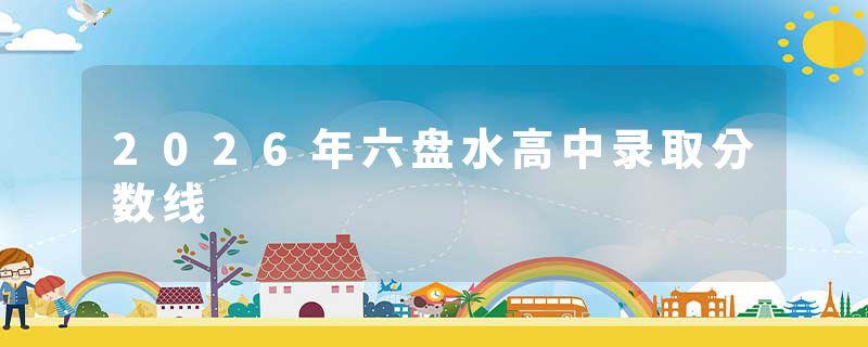 2026年六盘水高中录取分数线