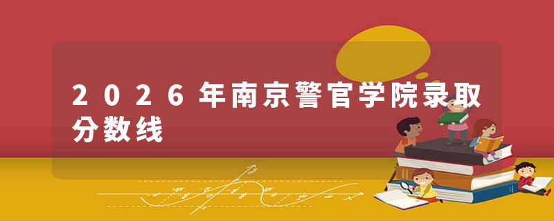 2026年南京警官学院录取分数线