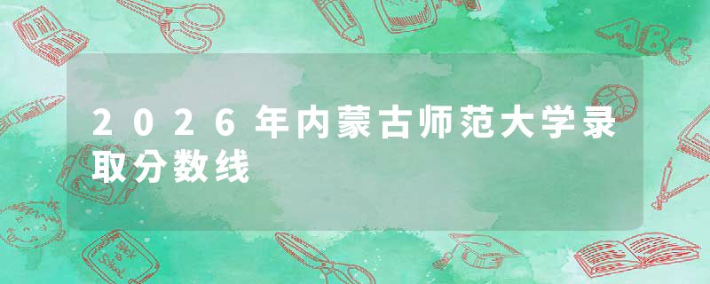 2026年内蒙古师范大学录取分数线