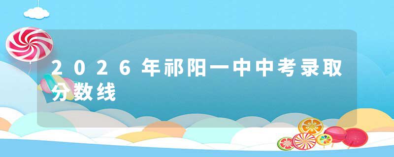 2026年祁阳一中中考录取分数线