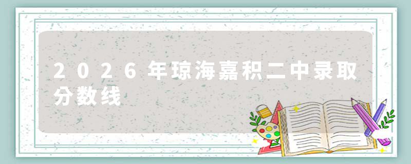 2026年琼海嘉积二中录取分数线