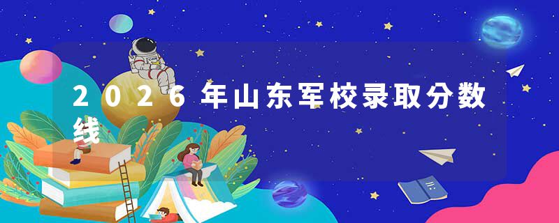 2026年山东军校录取分数线