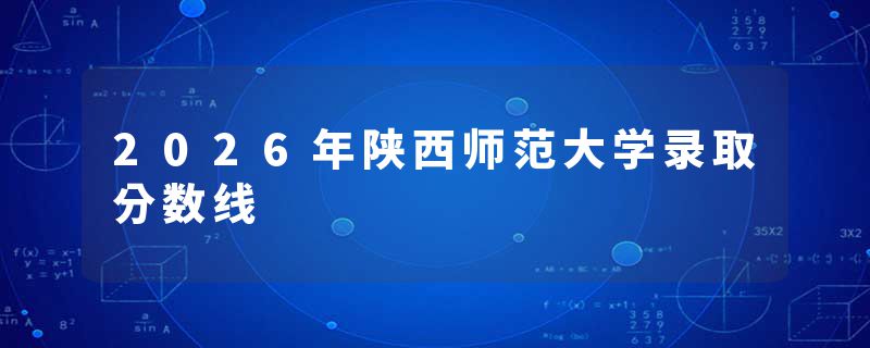 2026年陕西师范大学录取分数线
