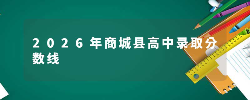 2026年商城县高中录取分数线