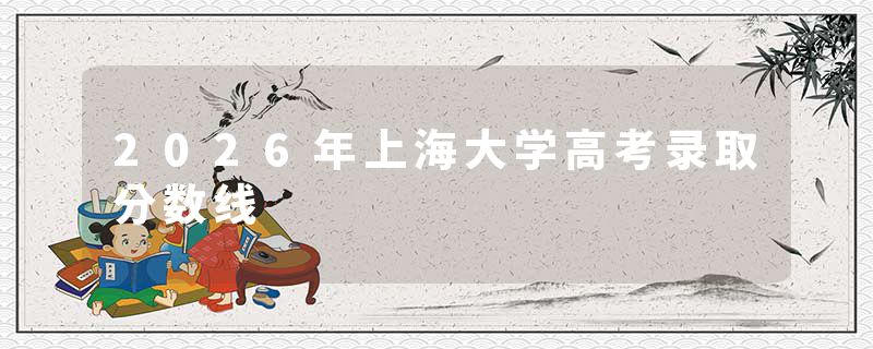 2026年上海大学高考录取分数线
