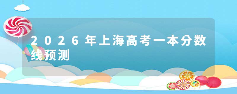 2026年上海高考一本分数线预测