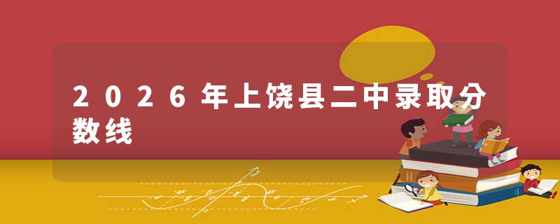 2026年上饶县二中录取分数线
