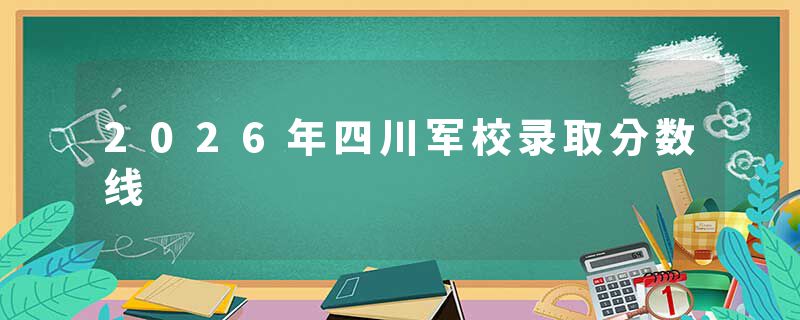 2026年四川军校录取分数线