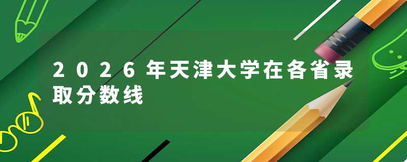 2026年天津大学在各省录取分数线