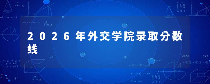 2026年外交学院录取分数线
