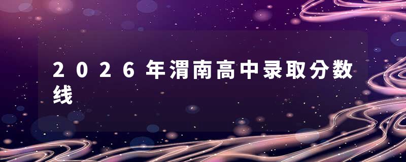 2026年渭南高中录取分数线